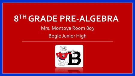 8 TH GRADE PRE-ALGEBRA Mrs. Montoya Room 803 Bogle Junior High.