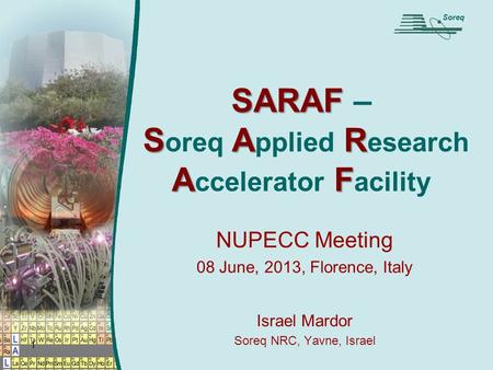 1 SARAF SAR AF SARAF – S oreq A pplied R esearch A ccelerator F acility NUPECC Meeting 08 June, 2013, Florence, Italy Soreq Israel Mardor Soreq NRC, Yavne,