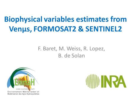 Biophysical variables estimates from Venµs, FORMOSAT2 & SENTINEL2 F. Baret, M. Weiss, R. Lopez, B. de Solan.