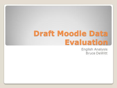 Draft Moodle Data Evaluation English Analysis Bruce DeWitt.