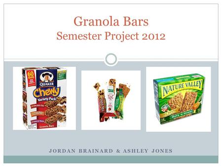JORDAN BRAINARD & ASHLEY JONES Granola Bars Semester Project 2012.