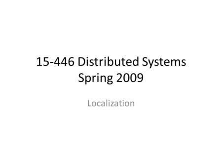 15-446 Distributed Systems Spring 2009 Localization.
