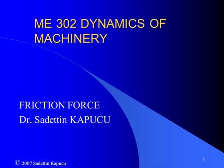 1 ME 302 DYNAMICS OF MACHINERY FRICTION FORCE Dr. Sadettin KAPUCU © 2007 Sadettin Kapucu.