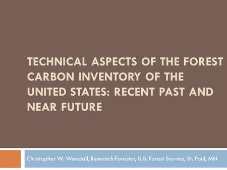 TECHNICAL ASPECTS OF THE FOREST CARBON INVENTORY OF THE UNITED STATES: RECENT PAST AND NEAR FUTURE Christopher W. Woodall, Research Forester, U.S. Forest.