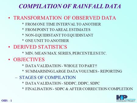 COMPILATION OF RAINFALL DATA TRANSFORMATION OF OBSERVED DATA *FROM ONE TIME INTERVAL TO ANOTHER *FROM POINT TO AREAL ESTIMATES *NON-EQUIDISTANT TO EQUIDISTANT.
