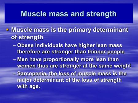 Muscle mass and strength  Muscle mass is the primary determinant of strength –Obese individuals have higher lean mass therefore are stronger than thinner.