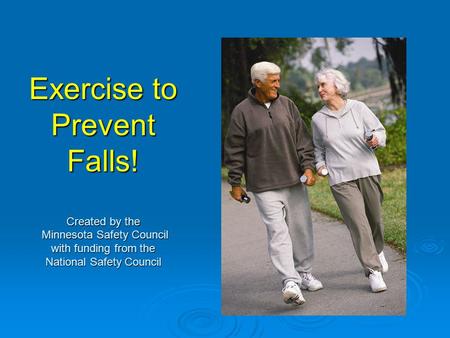 Exercise to Prevent Falls! Created by the Minnesota Safety Council with funding from the National Safety Council.