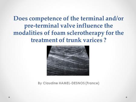 Does competence of the terminal and/or pre-terminal valve influence the modalities of foam sclerotherapy for the treatment of trunk varices ? By Claudine.