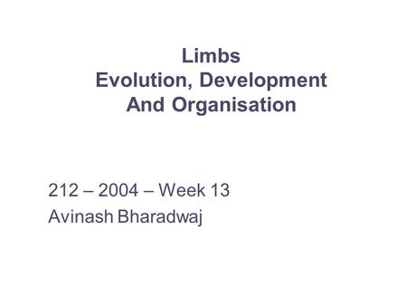 Limbs Evolution, Development And Organisation 212 – 2004 – Week 13 Avinash Bharadwaj.