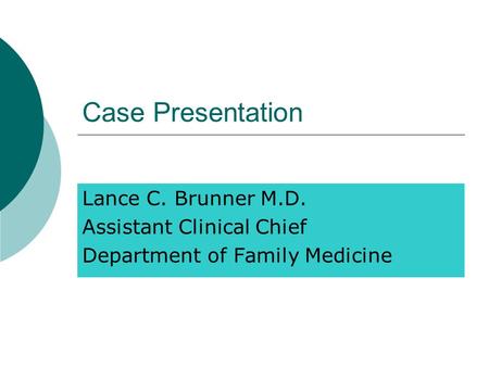Case Presentation Lance C. Brunner M.D. Assistant Clinical Chief Department of Family Medicine.