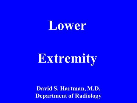 Lower Extremity David S. Hartman, M.D. Department of Radiology.
