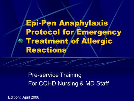 Epi-Pen Anaphylaxis Protocol for Emergency Treatment of Allergic Reactions Pre-service Training For CCHD Nursing & MD Staff Edition: April 2006.