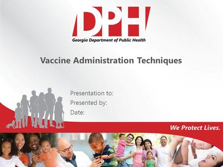 Vaccine Administration Techniques Presentation to: Presented by: Date: