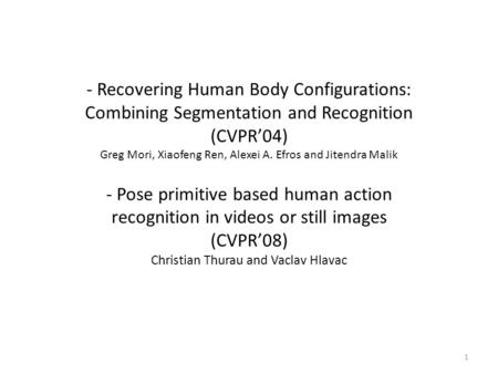 - Recovering Human Body Configurations: Combining Segmentation and Recognition (CVPR’04) Greg Mori, Xiaofeng Ren, Alexei A. Efros and Jitendra Malik -
