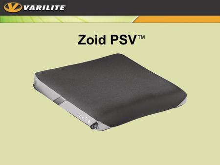 Zoid PSV ™. Ideal for active users with moderate skin protection needs and mild positioning Low profile (2.9 inches) Tapered –Extra firm foam for lateral.