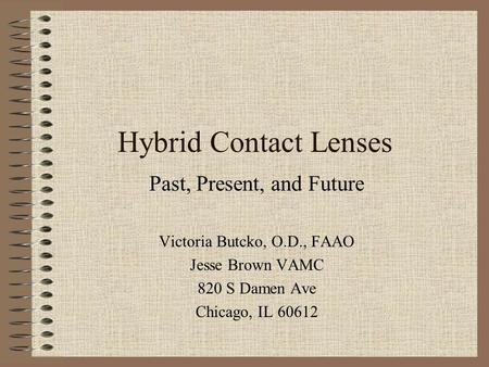 Hybrid Contact Lenses Past, Present, and Future Victoria Butcko, O.D., FAAO Jesse Brown VAMC 820 S Damen Ave Chicago, IL 60612.