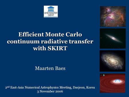 Efficient Monte Carlo continuum radiative transfer with SKIRT Maarten Baes 2 nd East-Asia Numerical Astrophysics Meeting, Daejeon, Korea 3 November 2006.