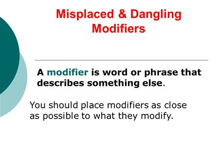 Misplaced & Dangling Modifiers A modifier is word or phrase that describes something else. You should place modifiers as close as possible to what they.