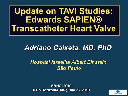 Hospital Israelita Albert Einstein São Paulo São Paulo SBHCI 2010 Belo Horizonte, MG; July 23, 2010 Update on TAVI Studies: Edwards SAPIEN® Transcatheter.
