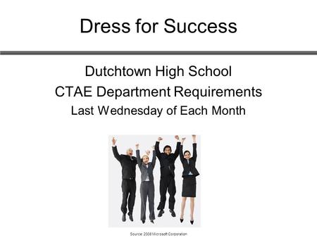 Dress for Success Dutchtown High School CTAE Department Requirements Last Wednesday of Each Month Source: 2008 Microsoft Corporation.