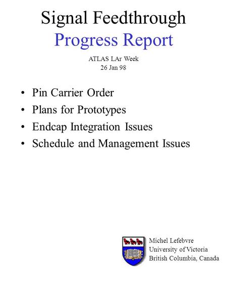 Signal Feedthrough Progress Report Pin Carrier Order Plans for Prototypes Endcap Integration Issues Schedule and Management Issues Michel Lefebvre University.