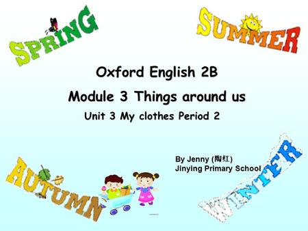 Oxford English 2B Module 3 Things around us Unit 3 My clothes Period 2 By Jenny ( 陶红 ) Jinying Primary School.