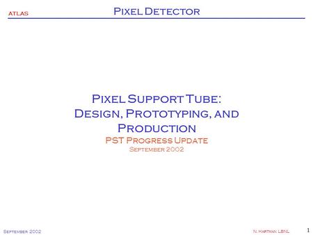 ATLAS Pixel Detector September 2002 N. Hartman LBNL 1 Pixel Support Tube: Design, Prototyping, and Production PST Progress Update September 2002.