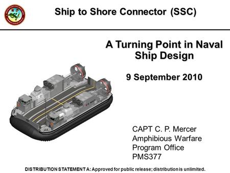 1 DISTRIBUTION STATEMENT A: Approved for public release; distribution is unlimited. A Turning Point in Naval Ship Design 9 September 2010 CAPT C. P. Mercer.