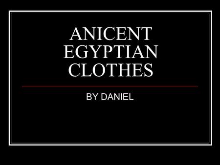 ANICENT EGYPTIAN CLOTHES BY DANIEL. Early Clothes The anicent were one of the first civilisions to were something around them.The first type of clothes.