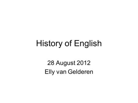 History of English 28 August 2012 Elly van Gelderen.