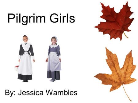 Pilgrim Girls By: Jessica Wambles. The Pilgrims and the Story of Thanksgiving.