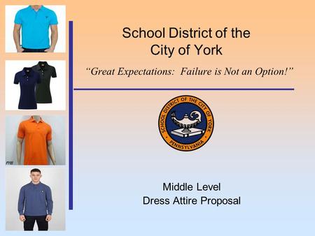 School District of the City of York “Great Expectations: Failure is Not an Option!” Middle Level Dress Attire Proposal.