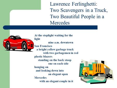 Lawrence Ferlinghetti: Two Scavengers in a Truck, Two Beautiful People in a Mercedes At the stoplight waiting for the light nine a.m. downtown San Francisco.