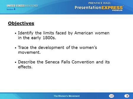 Objectives Identify the limits faced by American women in the early 1800s. Trace the development of the women’s movement. Describe the Seneca Falls Convention.