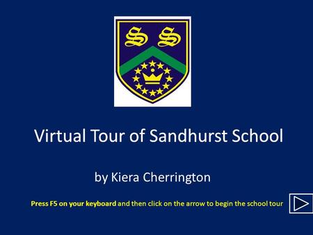 Virtual Tour of Sandhurst School by Kiera Cherrington Press F5 on your keyboard and then click on the arrow to begin the school tour Virtual Tour of Sandhurst.