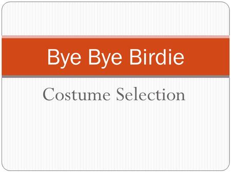 Costume Selection Bye Bye Birdie. Men’s and Women’s Costumes The five main components  Shape  Fit  Color (Details and prints)  Comfort  Appropriate.