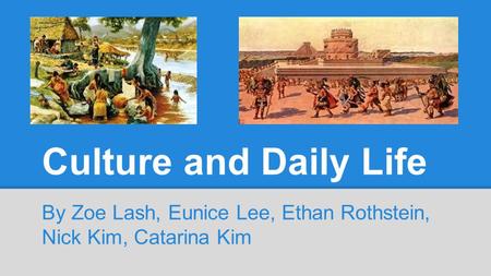 Culture and Daily Life By Zoe Lash, Eunice Lee, Ethan Rothstein, Nick Kim, Catarina Kim.