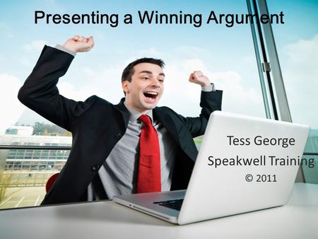 Presenting a Winning Argument Tess George Speakwell Training © 2011.