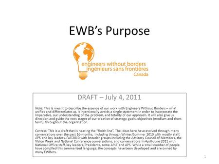 EWB’s Purpose DRAFT – July 4, 2011 Note: This is meant to describe the essence of our work with Engineers Without Borders – what unifies and differentiates.