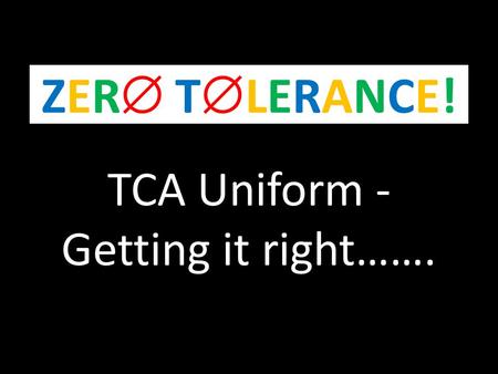 TCA Uniform - Getting it right……. ZER TLERANCE!ZER TLERANCE!