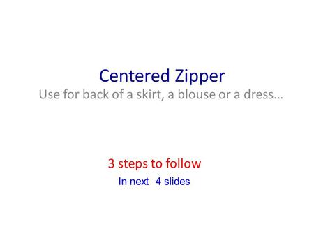 Centered Zipper Use for back of a skirt, a blouse or a dress… 3 steps to follow In next 4 slides.