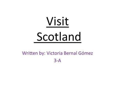 Visit Scotland Written by: Victoria Bernal Gómez 3-A.