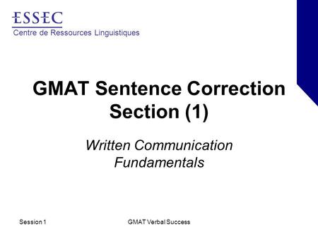 Centre de Ressources Linguistiques Session 1GMAT Verbal Success GMAT Sentence Correction Section (1) Written Communication Fundamentals.