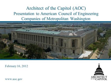 Www.aoc.gov Architect of the Capitol (AOC) Presentation to American Council of Engineering Companies of Metropolitan Washington February 16, 2012.