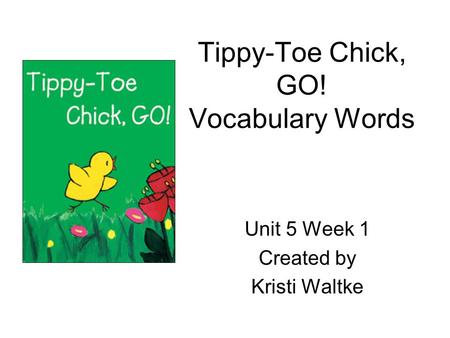 Tippy-Toe Chick, GO! Vocabulary Words Unit 5 Week 1 Created by Kristi Waltke.