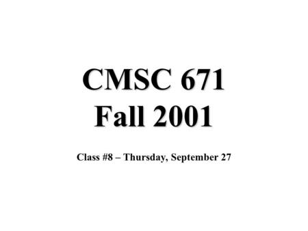 CMSC 671 Fall 2001 Class #8 – Thursday, September 27.
