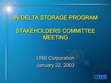IN-DELTA STORAGE PROGRAM STAKEHOLDERS COMMITTEE MEETING URS Corporation January 22, 2003 URS Corporation January 22, 2003.