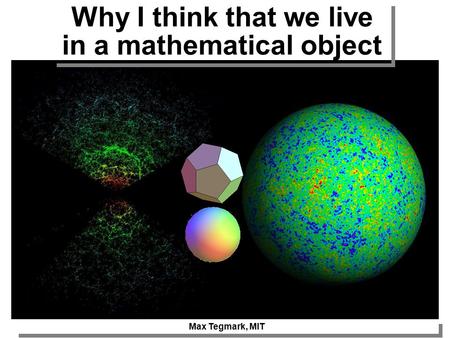 Max Tegmark, MIT Why I think that we live in a mathematical object.