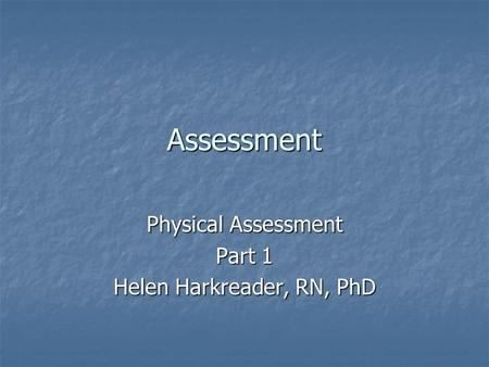 Assessment Physical Assessment Part 1 Helen Harkreader, RN, PhD.