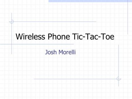 Wireless Phone Tic-Tac-Toe Josh Morelli. Project Description The purpose is to illustrate the interfacing of hardware and wireless phones using standard.